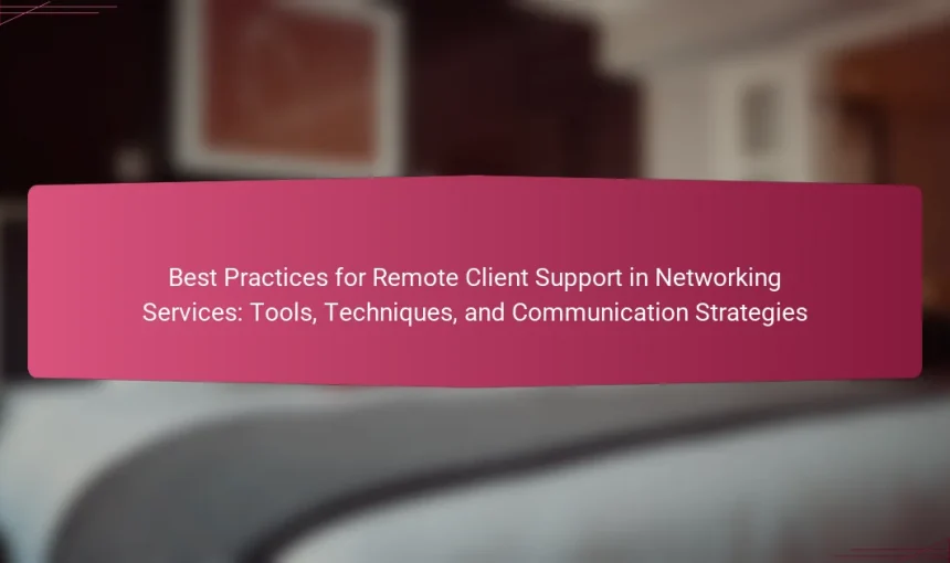 Best Practices for Remote Client Support in Networking Services: Tools, Techniques, and Communication Strategies