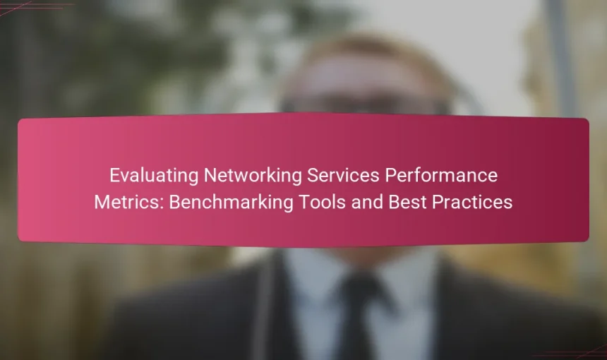 Evaluating Networking Services Performance Metrics: Benchmarking Tools and Best Practices