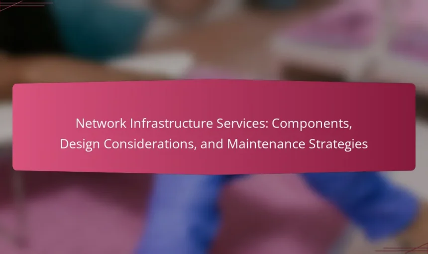 Network Infrastructure Services: Components, Design Considerations, and Maintenance Strategies