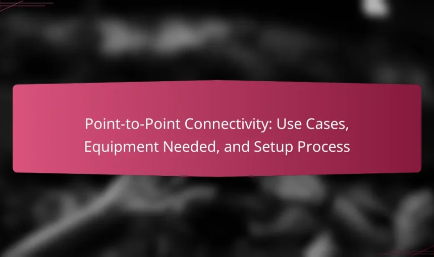 Point-to-Point Connectivity: Use Cases, Equipment Needed, and Setup Process
