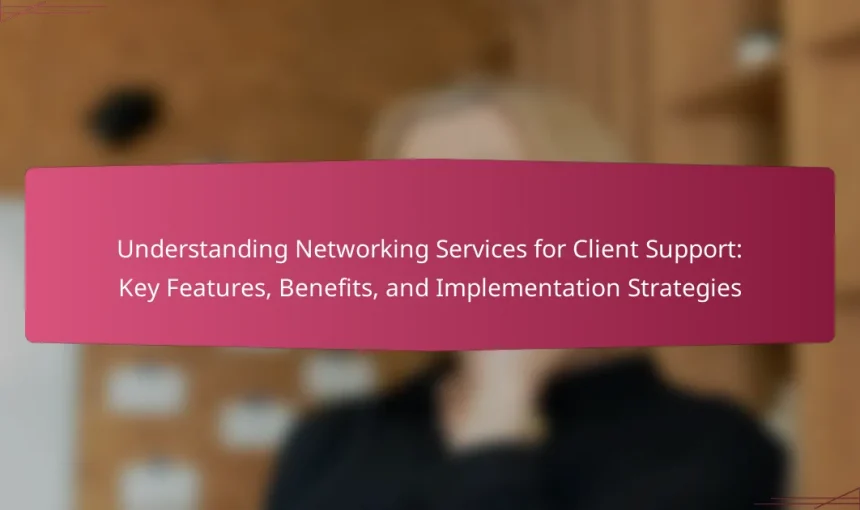 Understanding Networking Services for Client Support: Key Features, Benefits, and Implementation Strategies