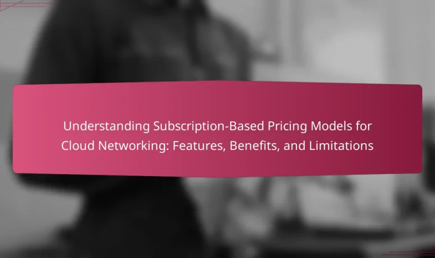 Understanding Subscription-Based Pricing Models for Cloud Networking: Features, Benefits, and Limitations