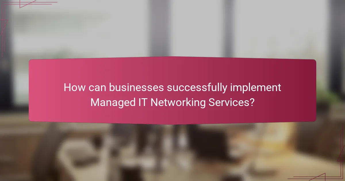 How can businesses successfully implement Managed IT Networking Services?