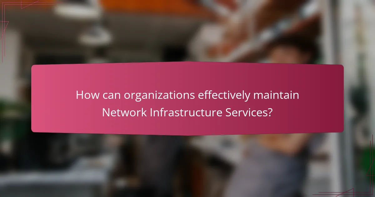 How can organizations effectively maintain Network Infrastructure Services?