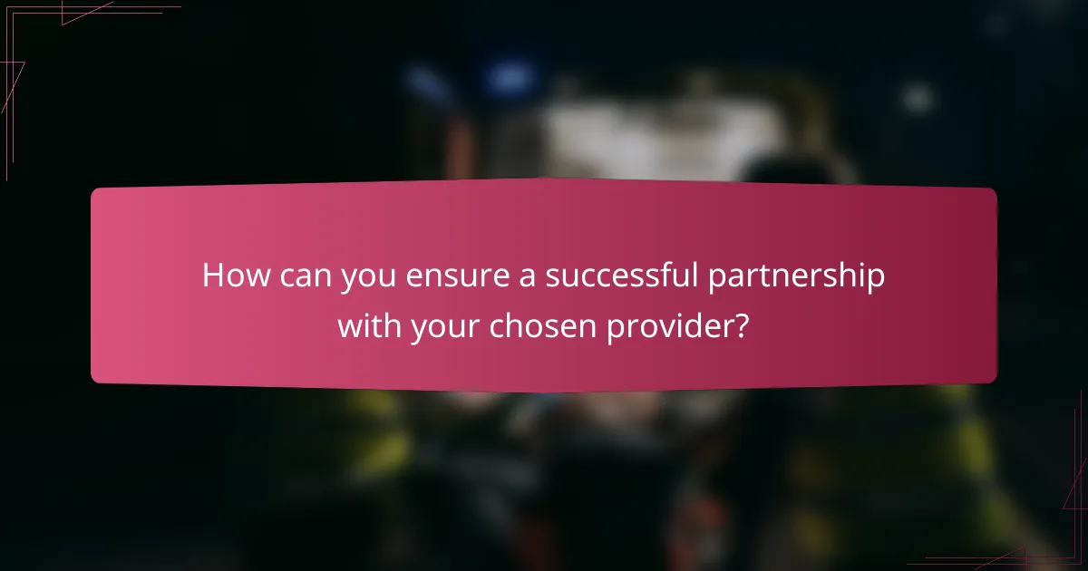 How can you ensure a successful partnership with your chosen provider?