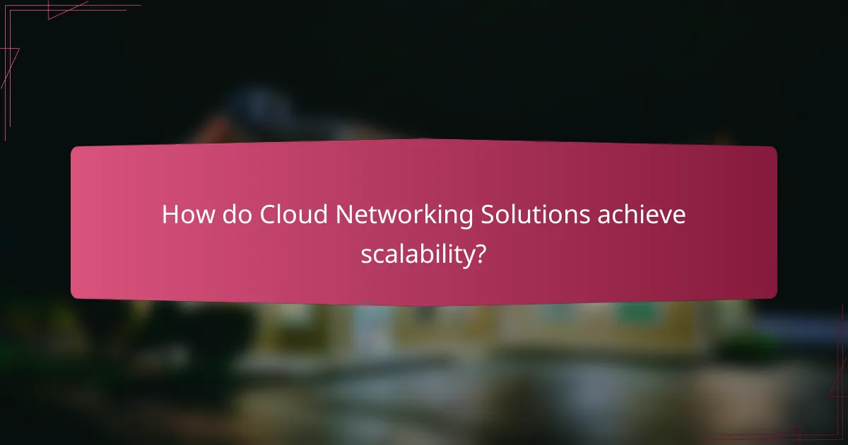 How do Cloud Networking Solutions achieve scalability?