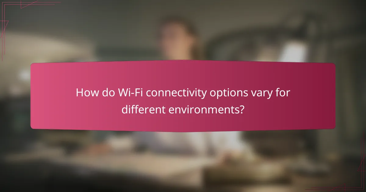 How do Wi-Fi connectivity options vary for different environments?