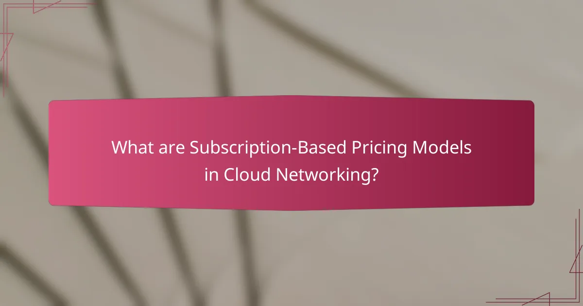 What are Subscription-Based Pricing Models in Cloud Networking?