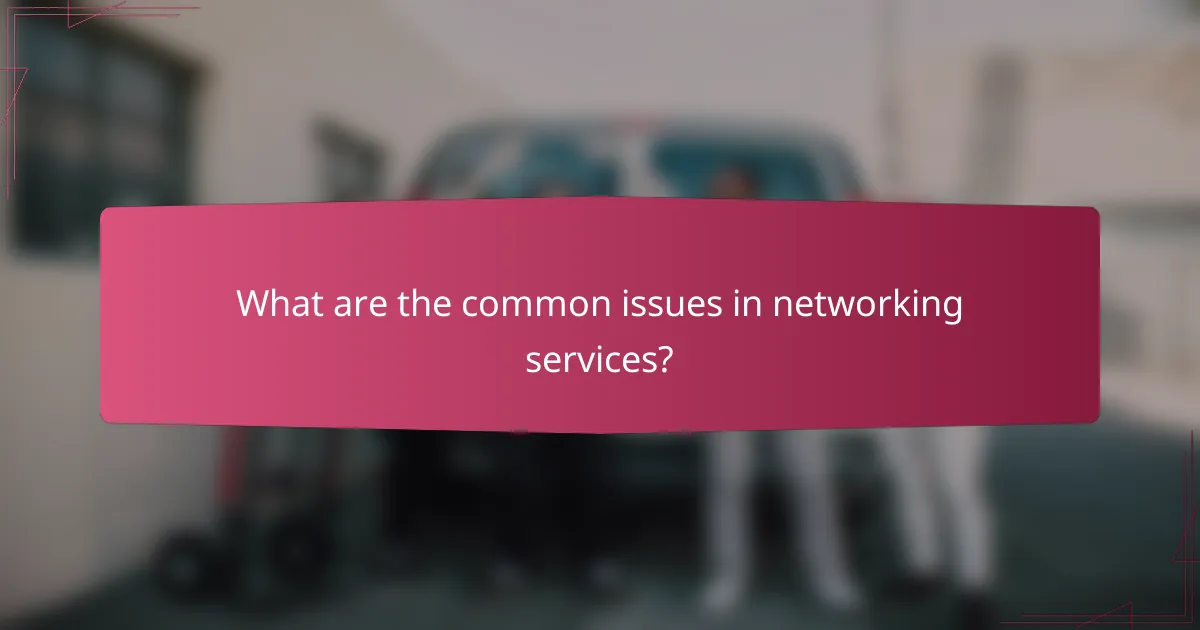 What are the common issues in networking services?