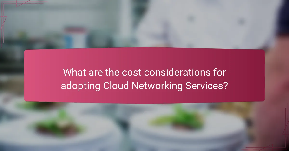 What are the cost considerations for adopting Cloud Networking Services?