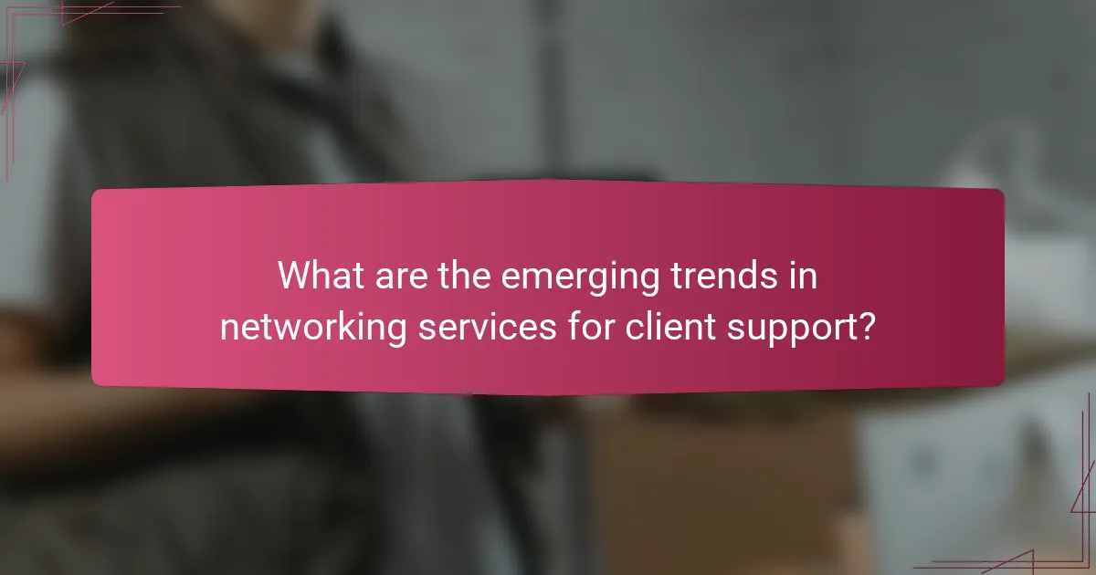 What are the emerging trends in networking services for client support?