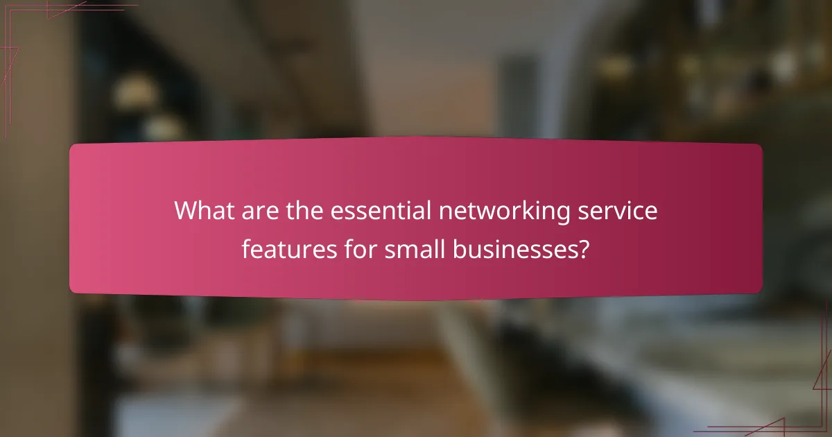 What are the essential networking service features for small businesses?