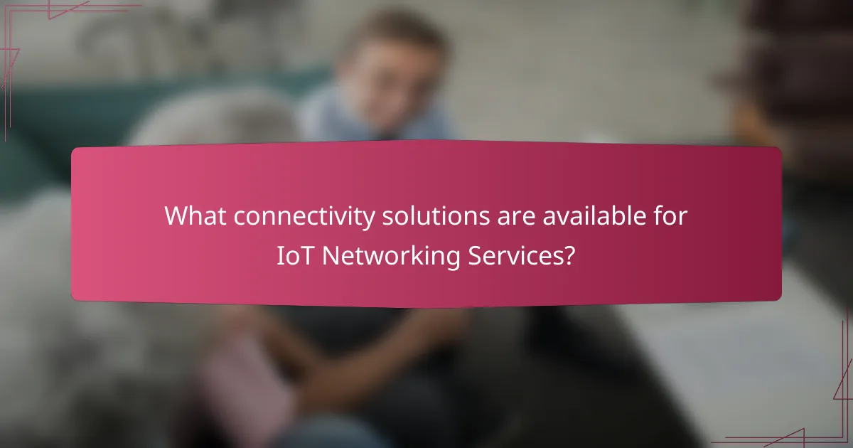 What connectivity solutions are available for IoT Networking Services?