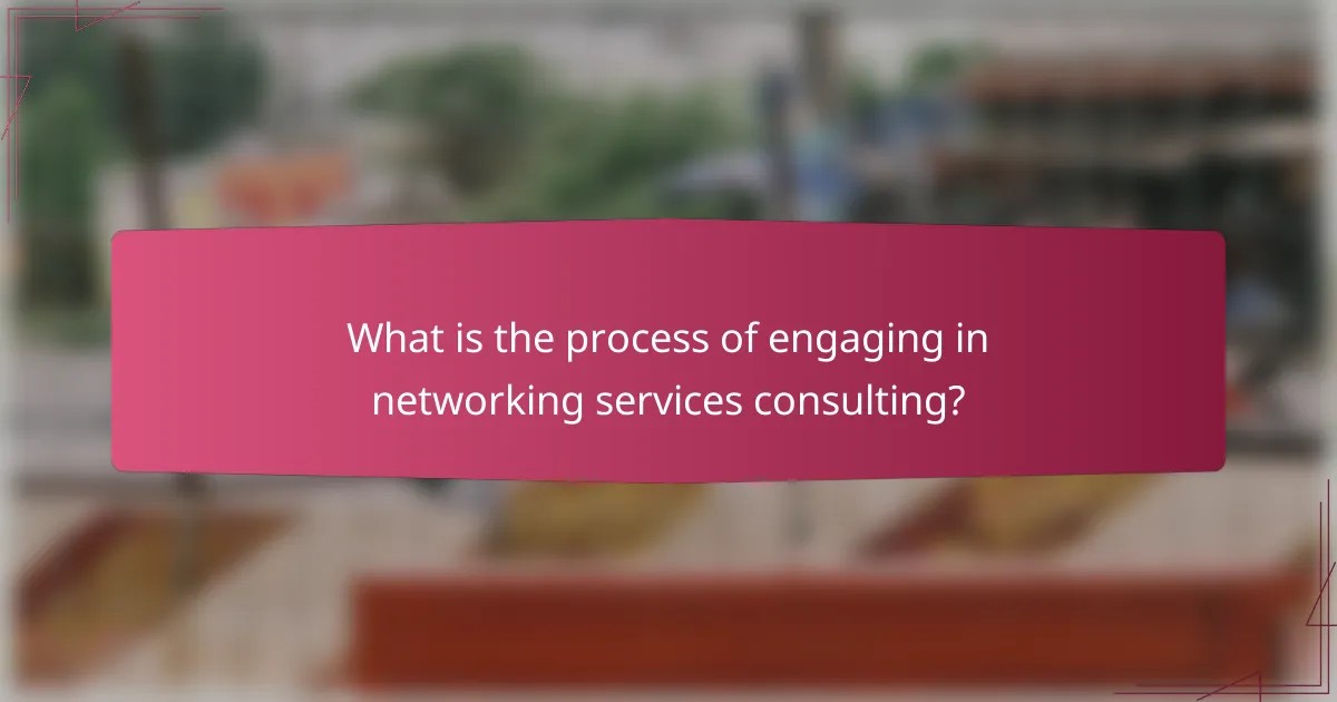 What is the process of engaging in networking services consulting?