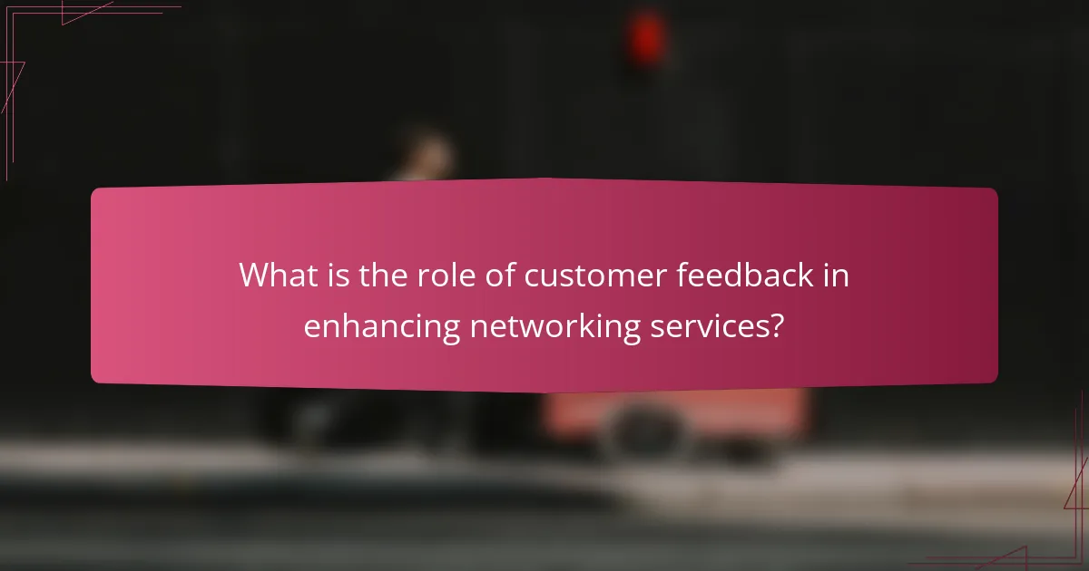 What is the role of customer feedback in enhancing networking services?