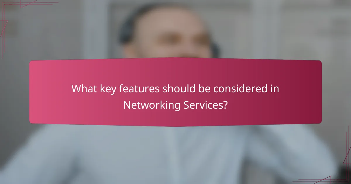 What key features should be considered in Networking Services?