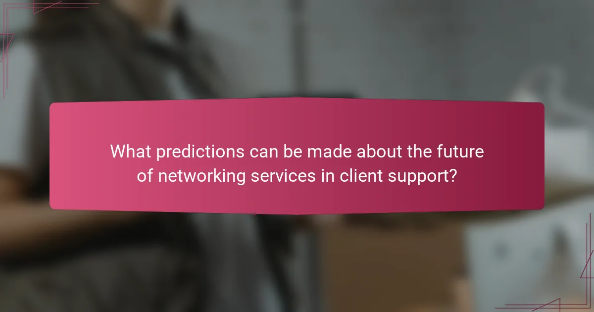 What predictions can be made about the future of networking services in client support?