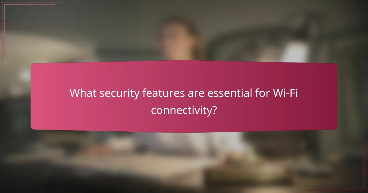 What security features are essential for Wi-Fi connectivity?