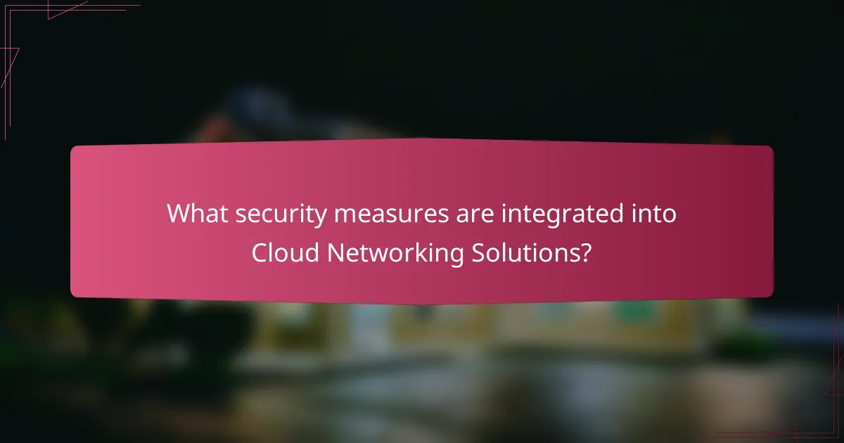 What security measures are integrated into Cloud Networking Solutions?